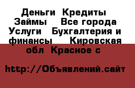 Деньги. Кредиты. Займы. - Все города Услуги » Бухгалтерия и финансы   . Кировская обл.,Красное с.